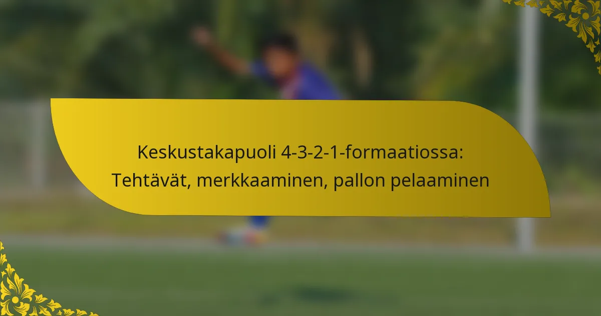Keskustakapuoli 4-3-2-1-formaatiossa: Tehtävät, merkkaaminen, pallon pelaaminen