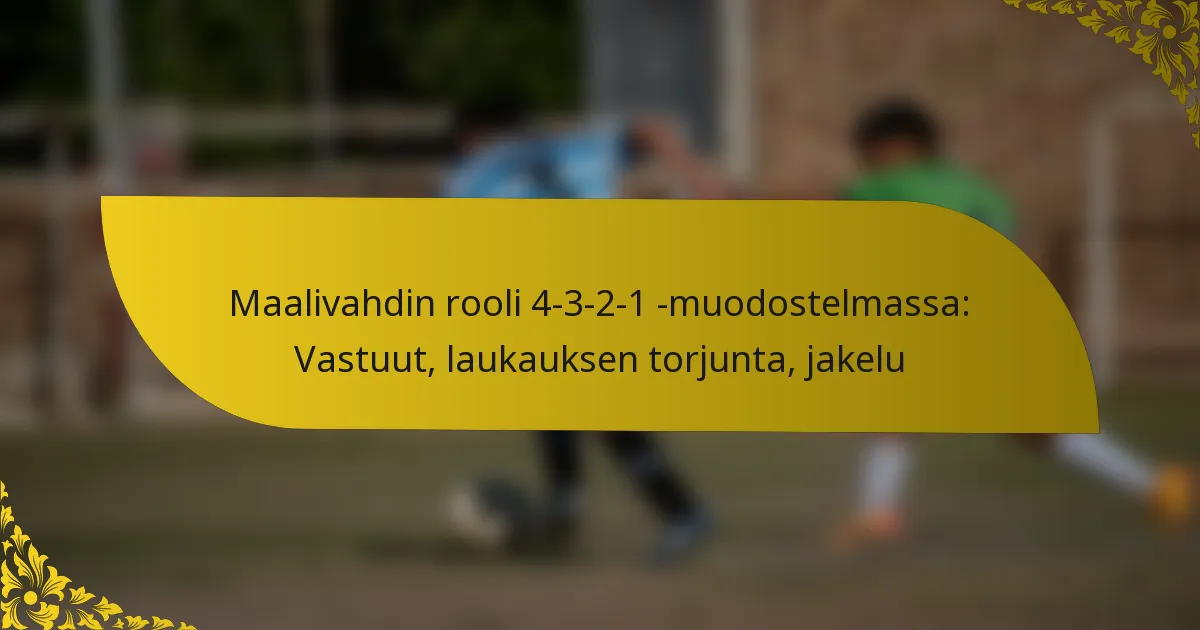Maalivahdin rooli 4-3-2-1 -muodostelmassa: Vastuut, laukauksen torjunta, jakelu