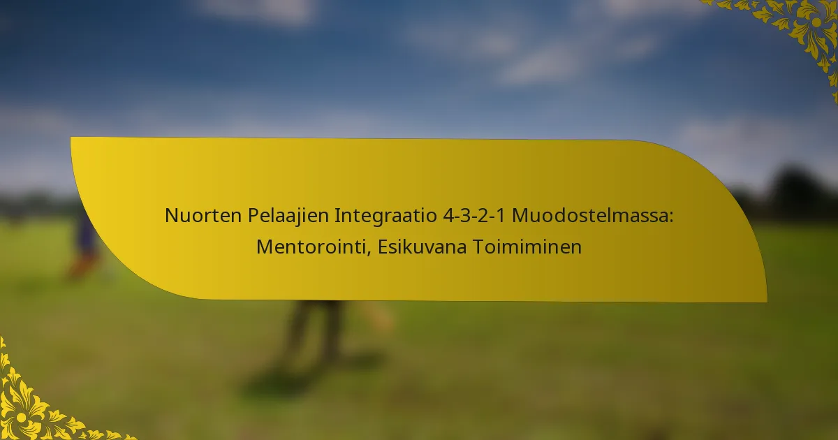 Nuorten Pelaajien Integraatio 4-3-2-1 Muodostelmassa: Mentorointi, Esikuvana Toimiminen