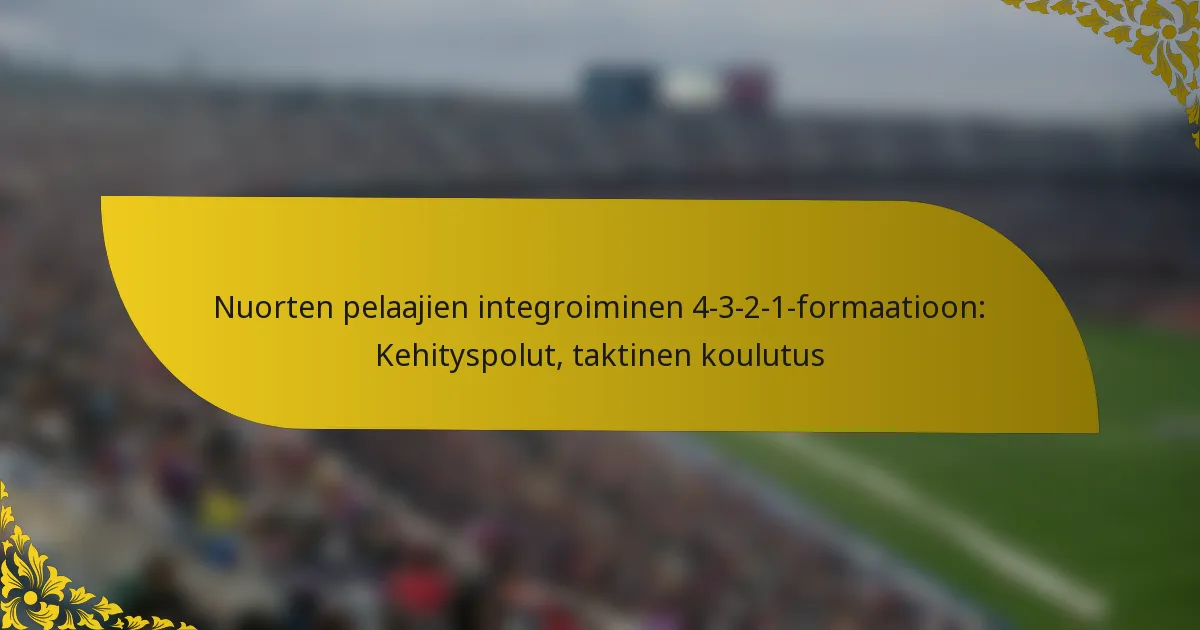 Nuorten pelaajien integroiminen 4-3-2-1-formaatioon: Kehityspolut, taktinen koulutus