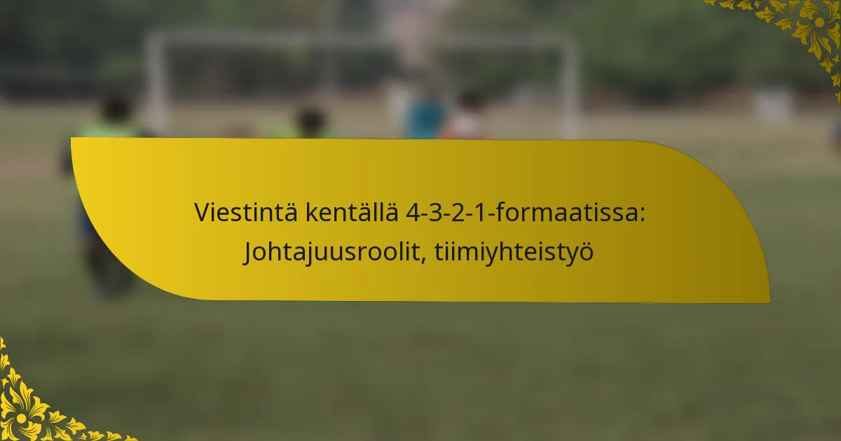 Viestintä kentällä 4-3-2-1-formaatissa: Johtajuusroolit, tiimiyhteistyö