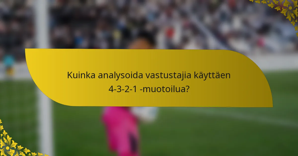 Kuinka analysoida vastustajia käyttäen 4-3-2-1 -muotoilua?