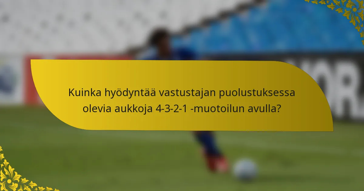 Kuinka hyödyntää vastustajan puolustuksessa olevia aukkoja 4-3-2-1 -muotoilun avulla?