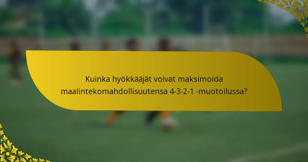 Kuinka hyökkääjät voivat maksimoida maalintekomahdollisuutensa 4-3-2-1 -muotoilussa?