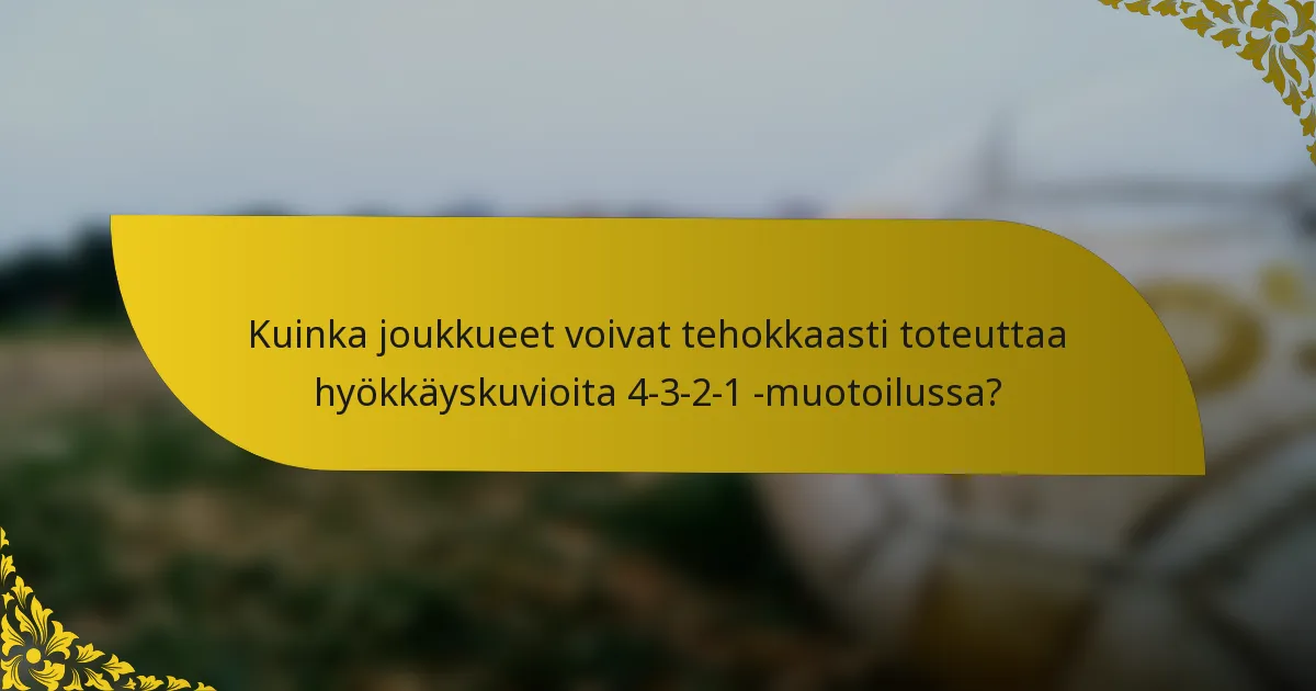 Kuinka joukkueet voivat tehokkaasti toteuttaa hyökkäyskuvioita 4-3-2-1 -muotoilussa?