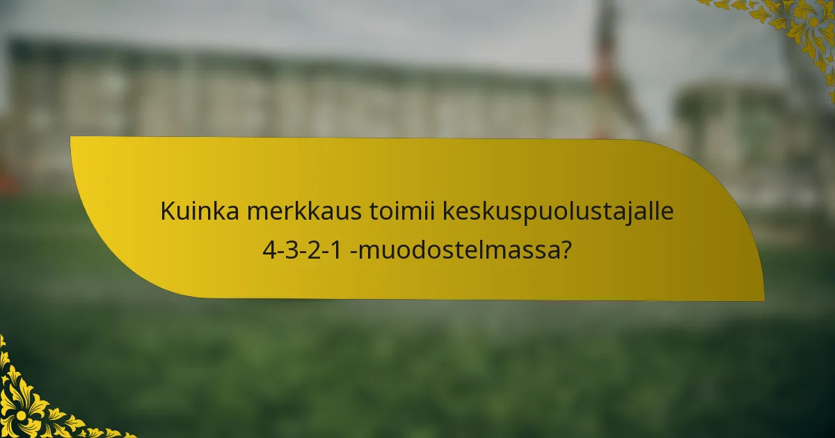 Kuinka merkkaus toimii keskuspuolustajalle 4-3-2-1 -muodostelmassa?