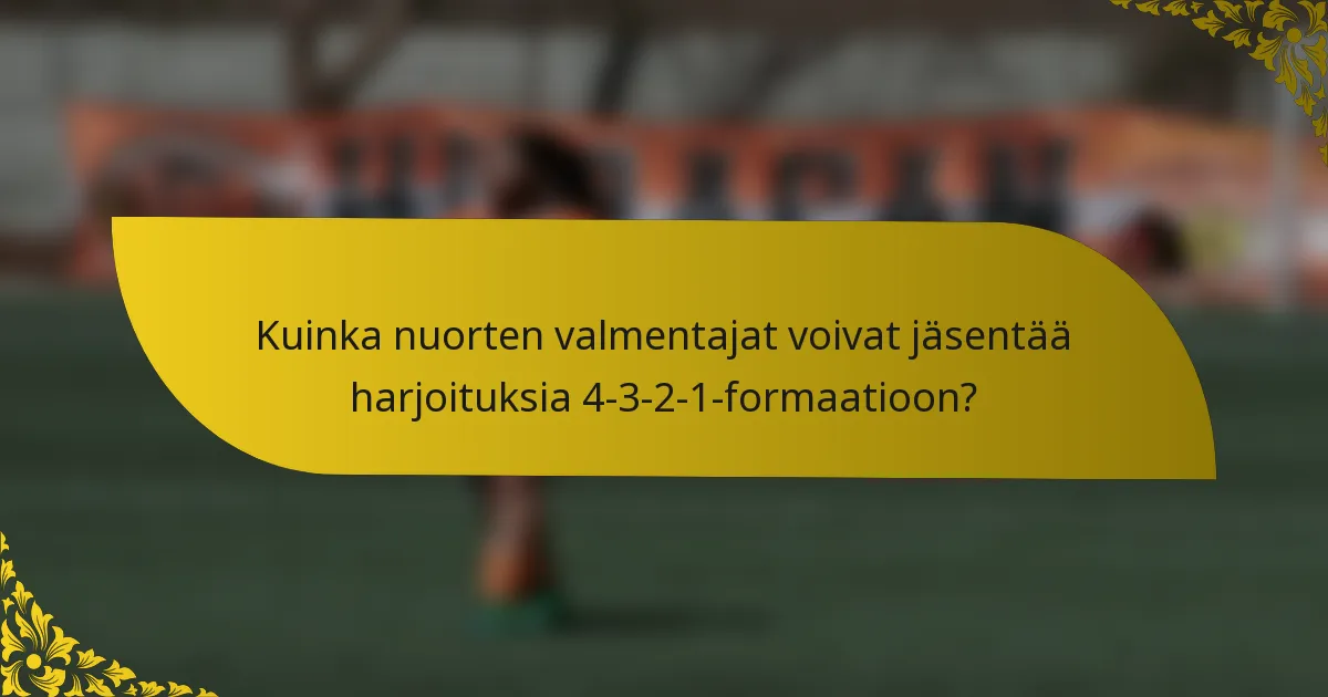 Kuinka nuorten valmentajat voivat jäsentää harjoituksia 4-3-2-1-formaatioon?