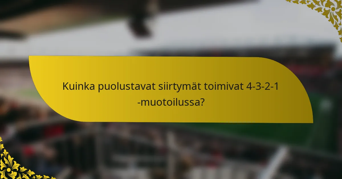 Kuinka puolustavat siirtymät toimivat 4-3-2-1 -muotoilussa?