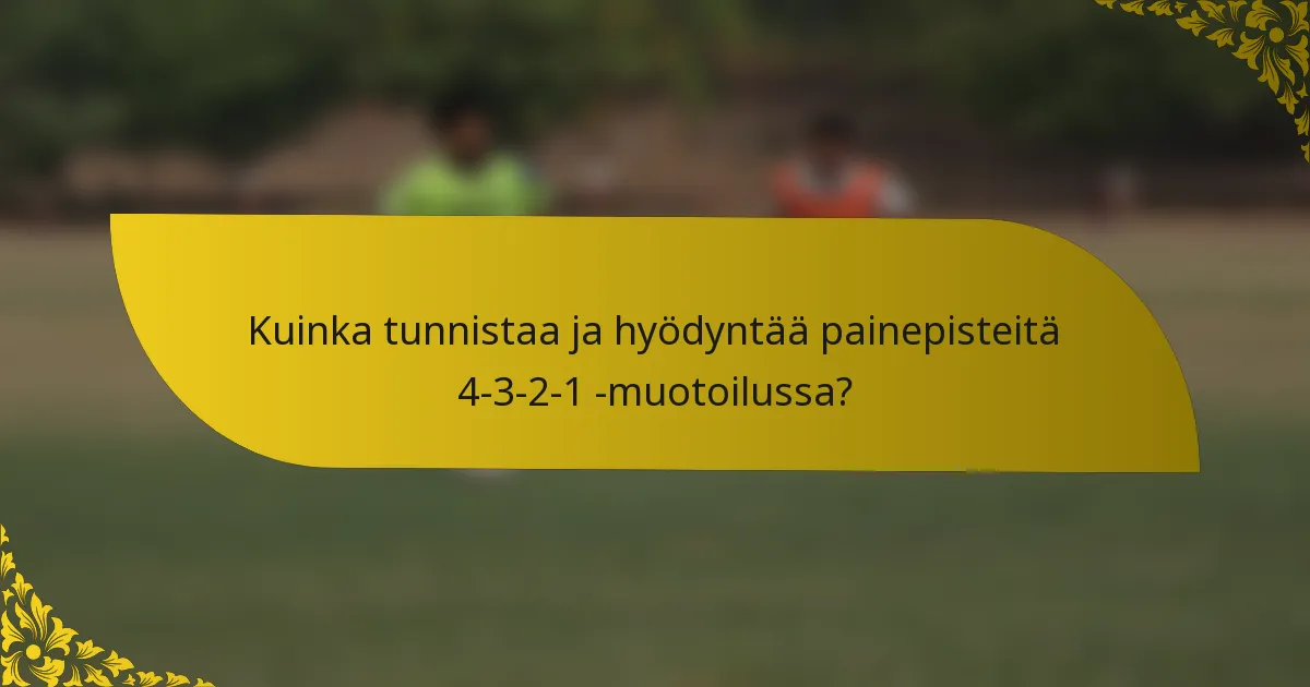 Kuinka tunnistaa ja hyödyntää painepisteitä 4-3-2-1 -muotoilussa?