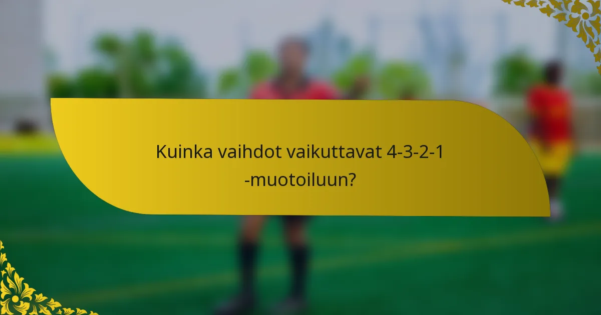 Kuinka vaihdot vaikuttavat 4-3-2-1 -muotoiluun?