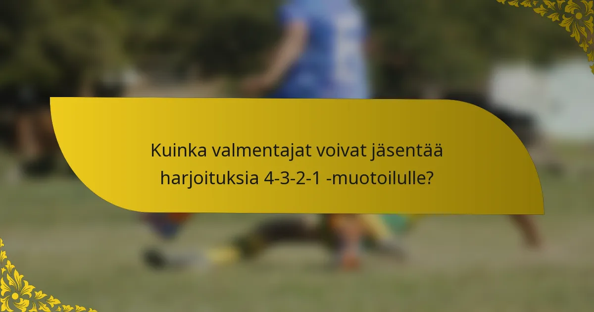 Kuinka valmentajat voivat jäsentää harjoituksia 4-3-2-1 -muotoilulle?