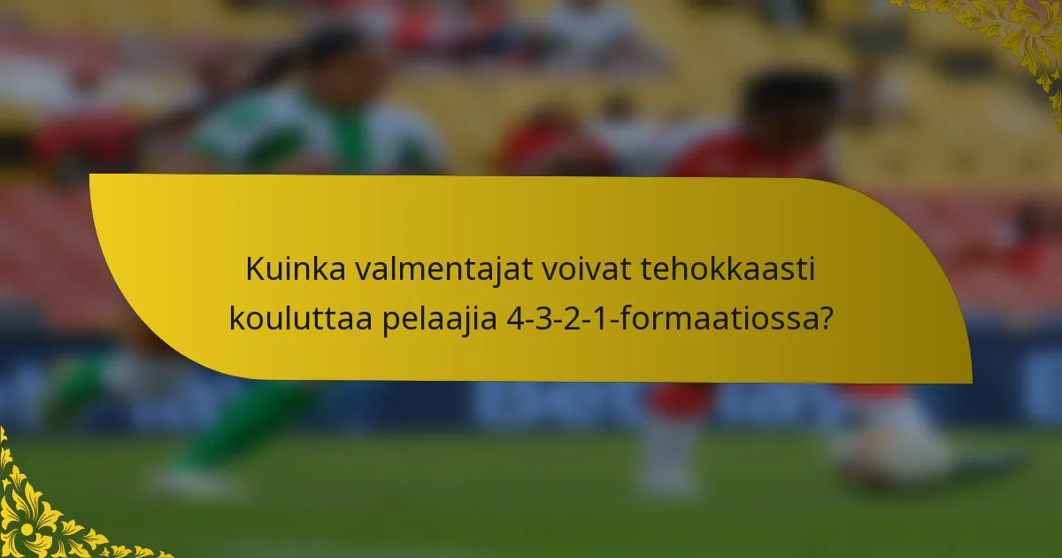 Kuinka valmentajat voivat tehokkaasti kouluttaa pelaajia 4-3-2-1-formaatiossa?