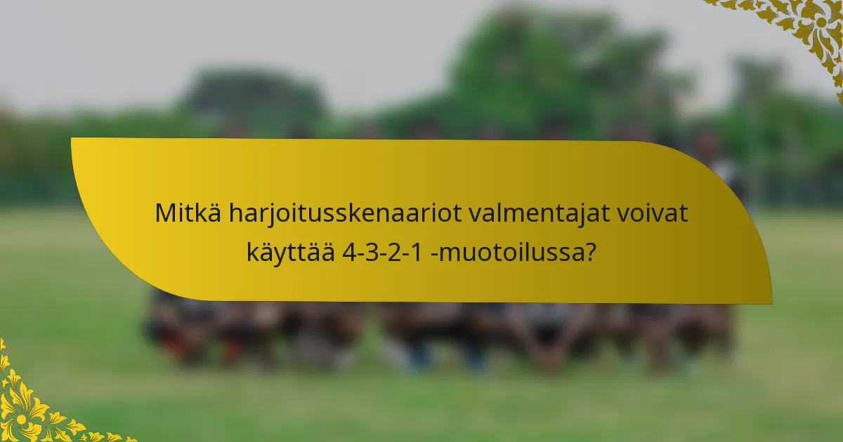 Mitkä harjoitusskenaariot valmentajat voivat käyttää 4-3-2-1 -muotoilussa?