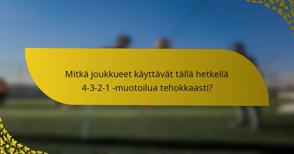 Mitkä joukkueet käyttävät tällä hetkellä 4-3-2-1 -muotoilua tehokkaasti?