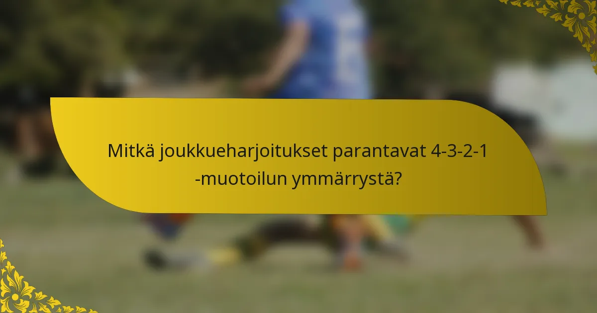 Mitkä joukkueharjoitukset parantavat 4-3-2-1 -muotoilun ymmärrystä?