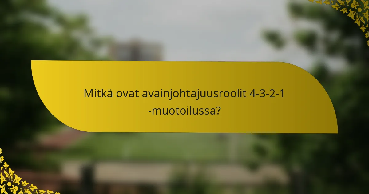Mitkä ovat avainjohtajuusroolit 4-3-2-1 -muotoilussa?