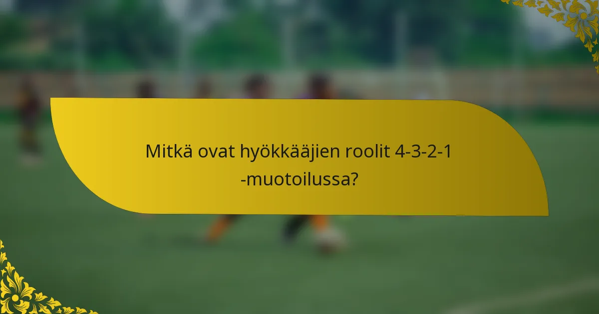 Mitkä ovat hyökkääjien roolit 4-3-2-1 -muotoilussa?