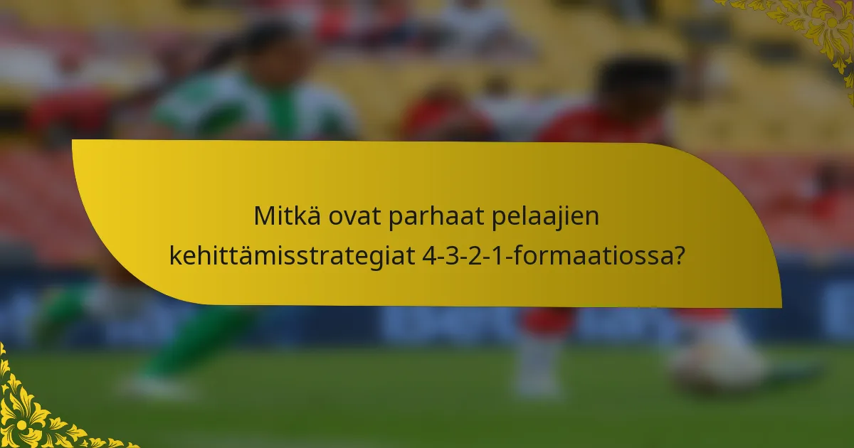 Mitkä ovat parhaat pelaajien kehittämisstrategiat 4-3-2-1-formaatiossa?
