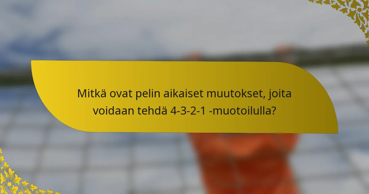 Mitkä ovat pelin aikaiset muutokset, joita voidaan tehdä 4-3-2-1 -muotoilulla?