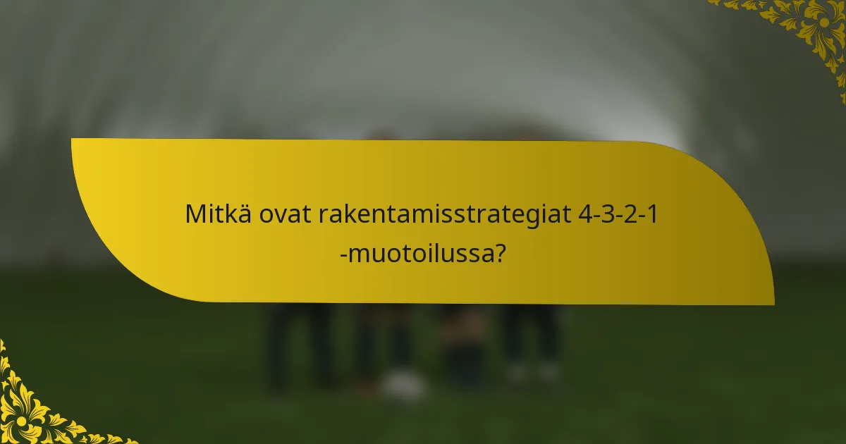 Mitkä ovat rakentamisstrategiat 4-3-2-1 -muotoilussa?
