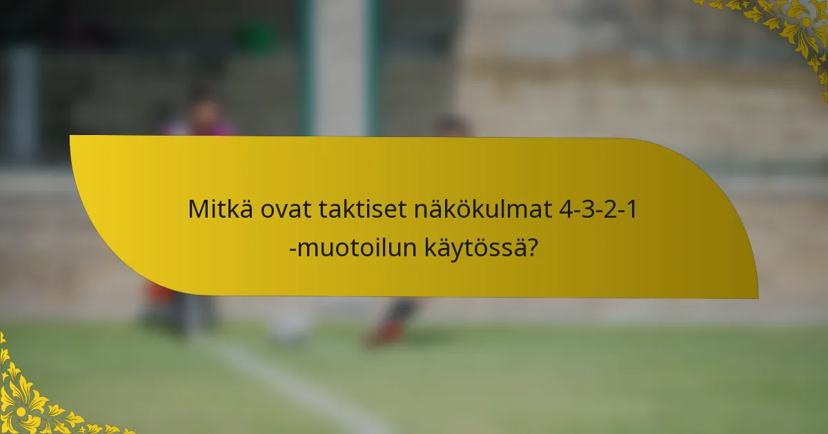 Mitkä ovat taktiset näkökulmat 4-3-2-1 -muotoilun käytössä?