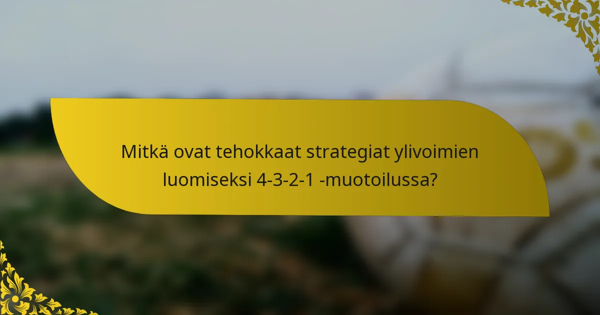 Mitkä ovat tehokkaat strategiat ylivoimien luomiseksi 4-3-2-1 -muotoilussa?