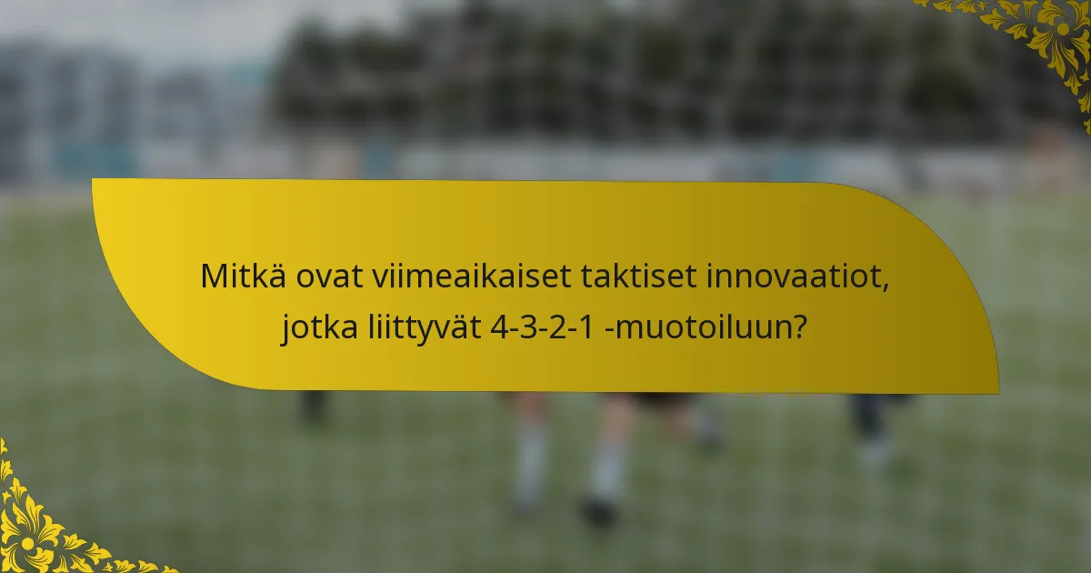 Mitkä ovat viimeaikaiset taktiset innovaatiot, jotka liittyvät 4-3-2-1 -muotoiluun?