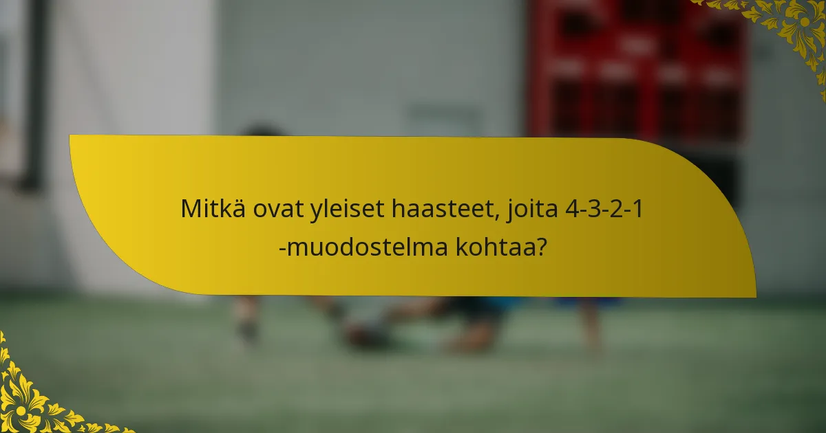 Mitkä ovat yleiset haasteet, joita 4-3-2-1 -muodostelma kohtaa?