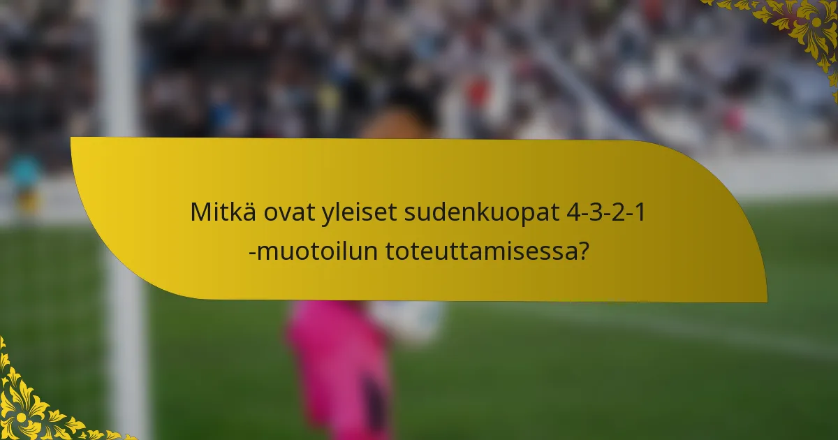 Mitkä ovat yleiset sudenkuopat 4-3-2-1 -muotoilun toteuttamisessa?