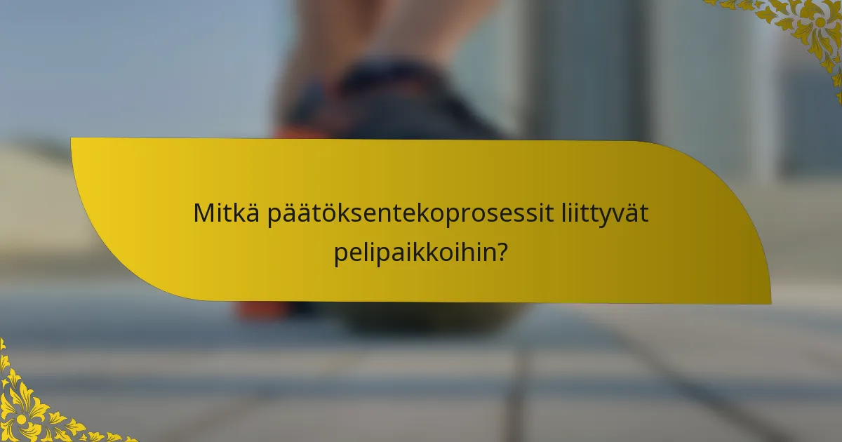 Mitkä päätöksentekoprosessit liittyvät pelipaikkoihin?