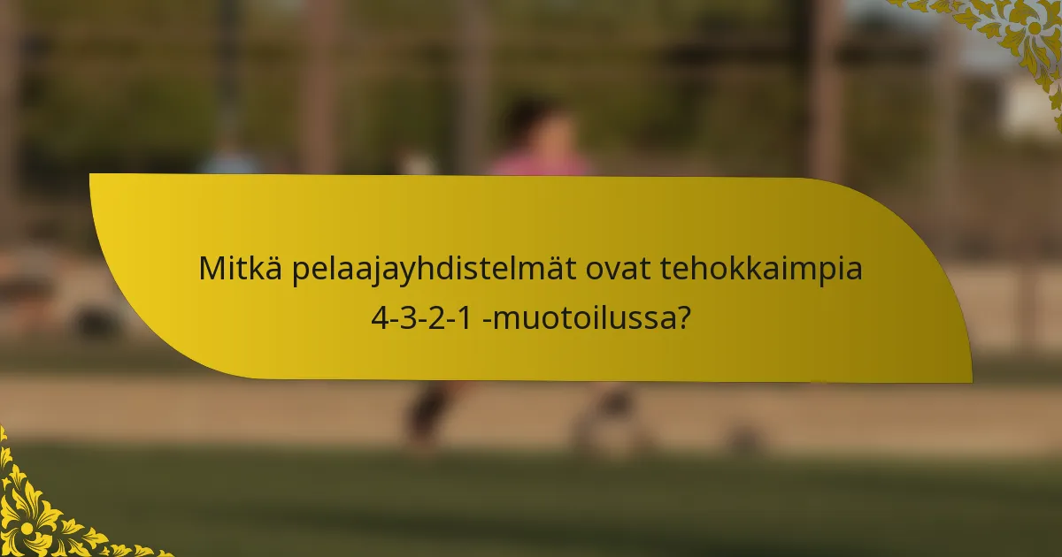 Mitkä pelaajayhdistelmät ovat tehokkaimpia 4-3-2-1 -muotoilussa?