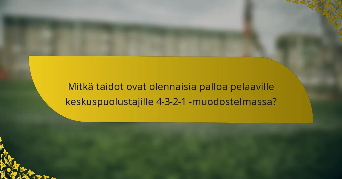 Mitkä taidot ovat olennaisia palloa pelaaville keskuspuolustajille 4-3-2-1 -muodostelmassa?