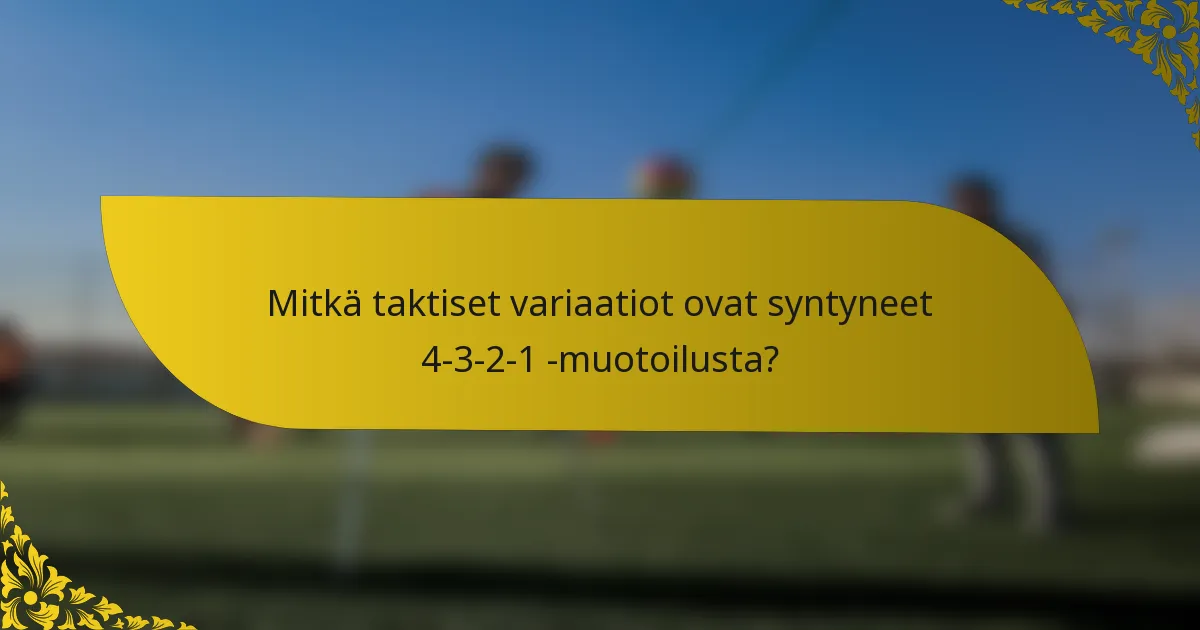 Mitkä taktiset variaatiot ovat syntyneet 4-3-2-1 -muotoilusta?