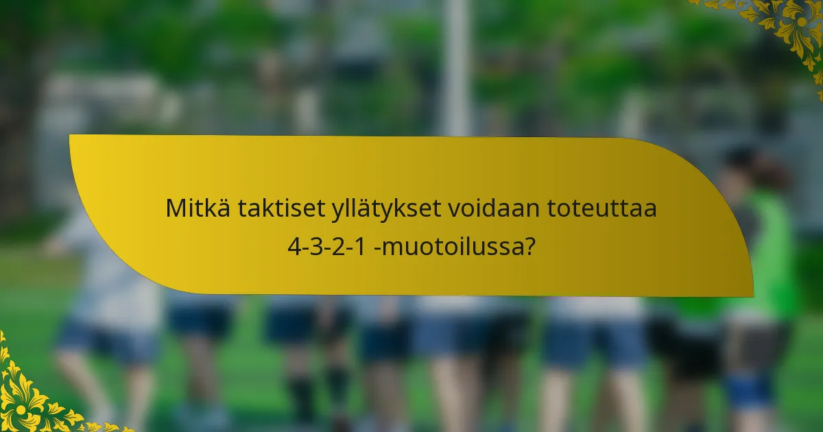 Mitkä taktiset yllätykset voidaan toteuttaa 4-3-2-1 -muotoilussa?